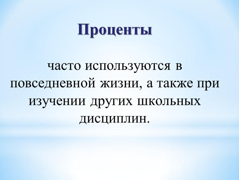 Проценты часто используются в повседневной жизни, а также при изучении других школьных дисциплин