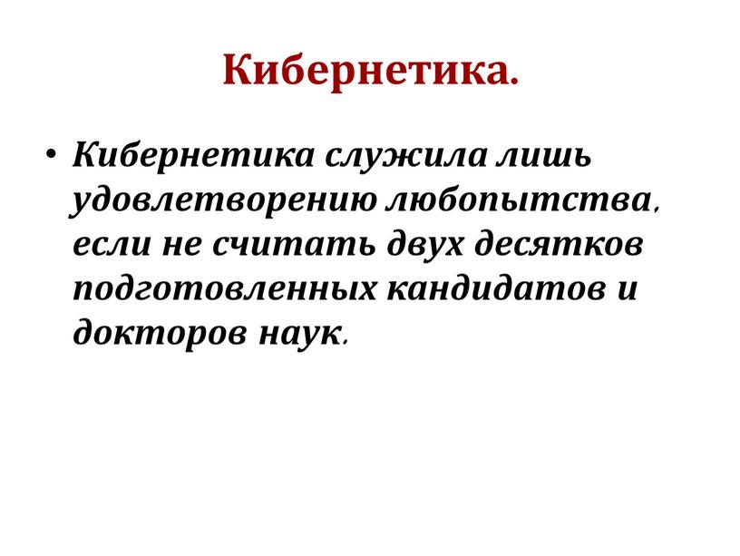 Кибернетика. Кибернетика служила лишь удовлетворению любопытства, если не считать двух десятков подготовленных кандидатов и докторов наук