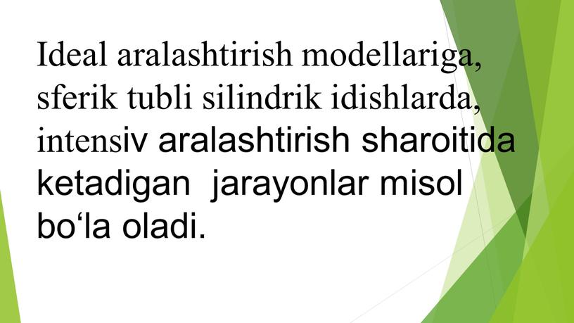 Ideal aralashtirish modellariga, sferik tubli silindrik idishlarda, intensiv aralashtirish sharoitida ketadigan jarayonlar misol bo‘la oladi