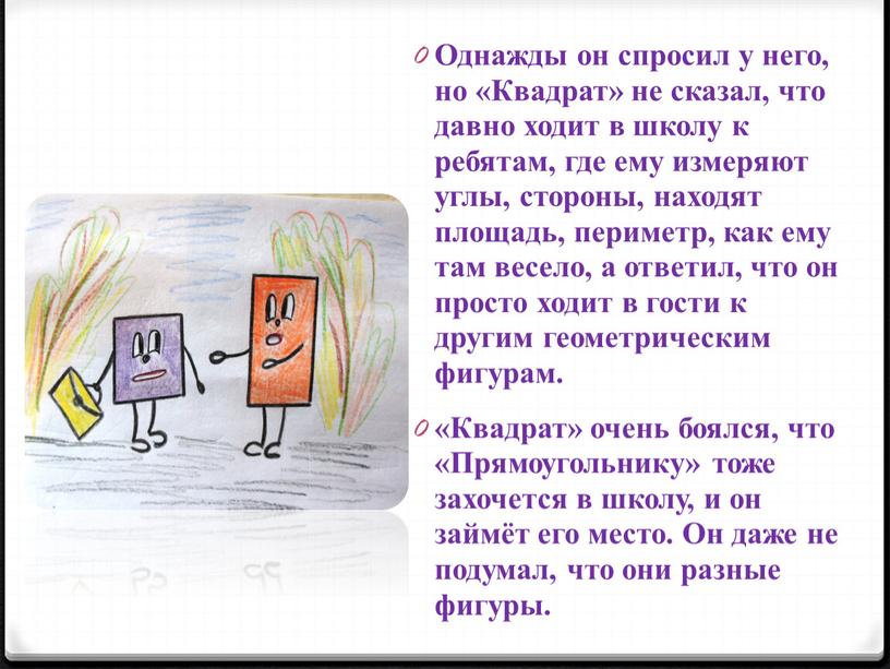 Однажды он спросил у него, но «Квадрат» не сказал, что давно ходит в школу к ребятам, где ему измеряют углы, стороны, находят площадь, периметр, как…