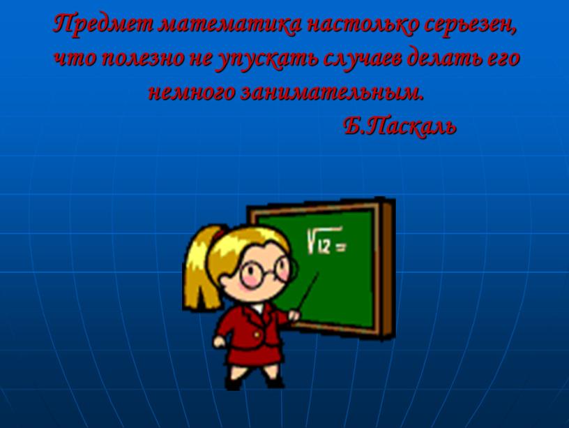 Предмет математика настолько серьезен, что полезно не упускать случаев делать его немного занимательным