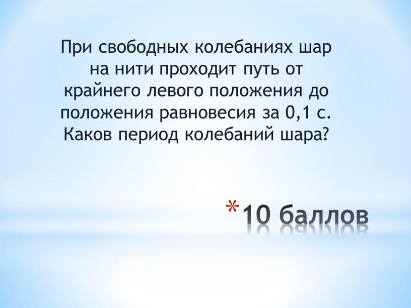 При свободных колебаниях шар на нити проходит путь от крайнего левого положения до положения равновесия за 0,1 с