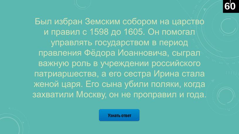 Узнать ответ Был избран Земским собором на царство и правил с 1598 до 1605