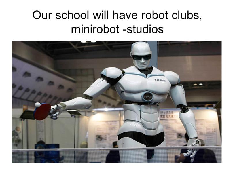 Our school will have robot clubs, minirobot -studios