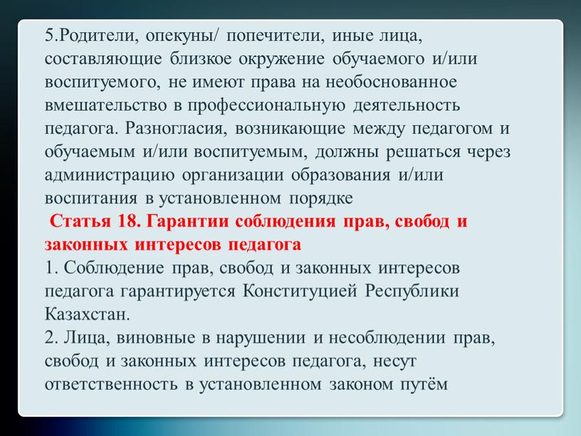 Родители, опекуны/ попечители, иные лица, составляющие близкое окружение обучаемого и/или воспитуемого, не имеют права на необоснованное вмешательство в профессиональную деятельность педагога