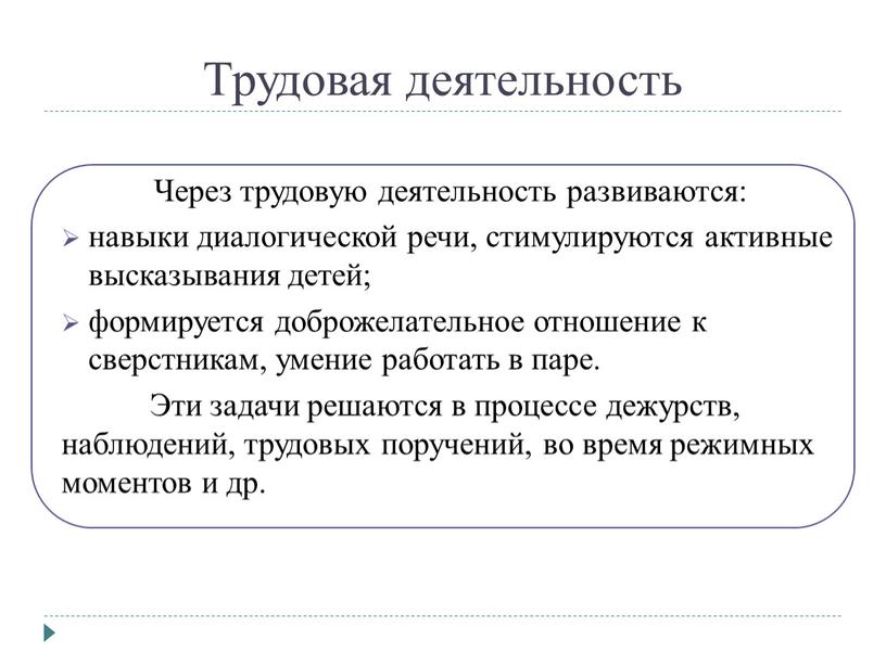 Трудовая деятельность Через трудовую деятельность развиваются: навыки диалогической речи, стимулируются активные высказывания детей; формируется доброжелательное отношение к сверстникам, умение работать в паре