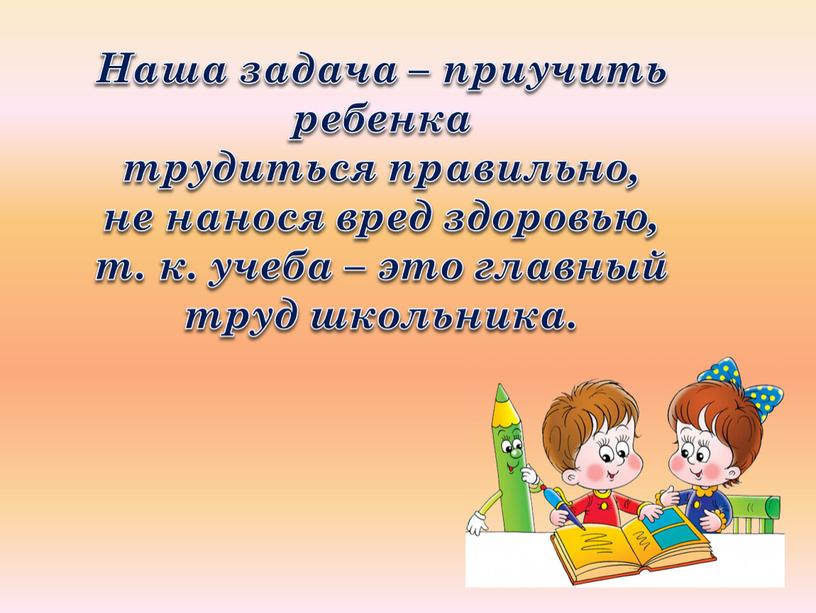 Наша задача – приучить ребенка трудиться правильно, не нанося вред здоровью, т