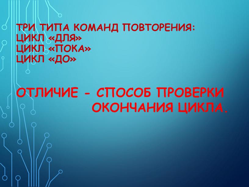 ТРИ ТИПА КОМАНД ПОВТОРЕНИЯ: ЦИКЛ «ДЛЯ»