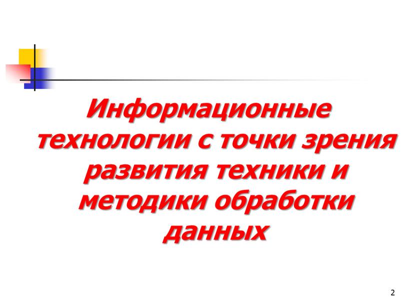 Информационные технологии с точки зрения развития техники и методики обработки данных