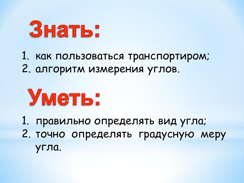 как пользоваться транспортиром; алгоритм измерения углов. правильно определять вид угла; точно определять градусную меру угла. Знать: Уметь: