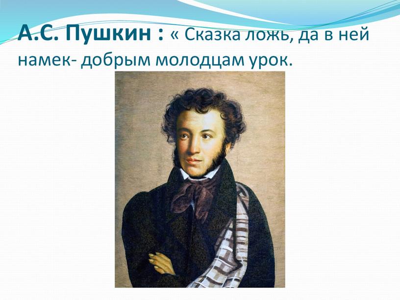 А.С. Пушкин : « Сказка ложь, да в ней намек- добрым молодцам урок