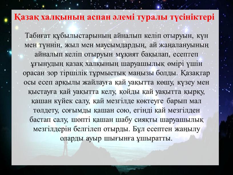 Табиғат құбылыстарының айналып келіп отыруын, күн мен түннің, жыл мен маусымдардың, ай жаңалануының айналып келіп отыруын мұқият бақылап, есептеп ұғынудың қазақ халқының шаруашылық өмірі үшін…