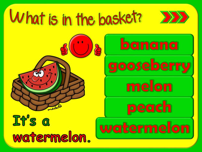 banana gooseberry melon peach watermelon It’s a watermelon.