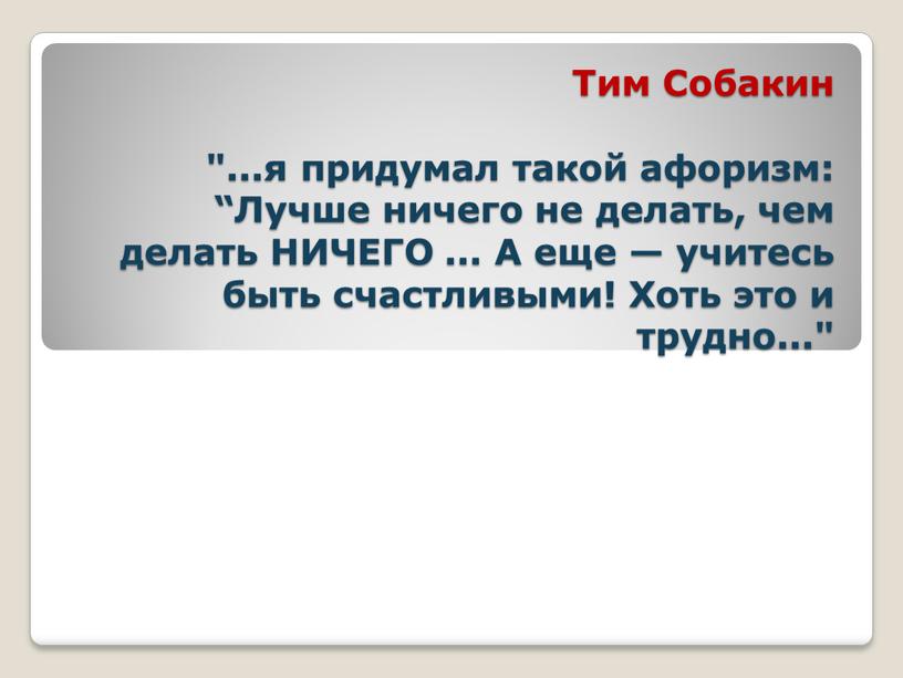 Тим Собакин "...я придумал такой афоризм: “Лучше ничего не делать, чем делать