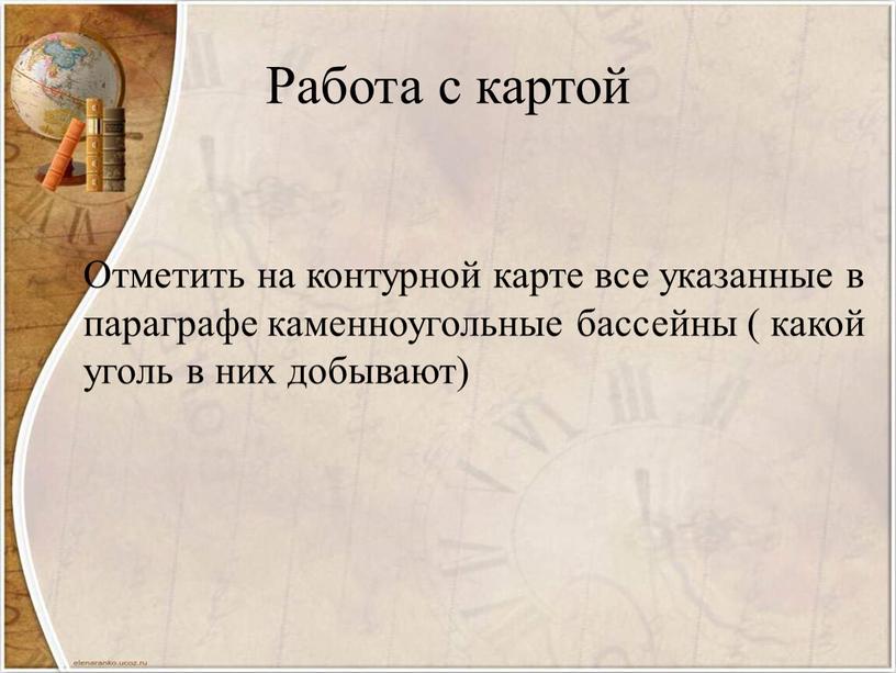 Работа с картой Отметить на контурной карте все указанные в параграфе каменноугольные бассейны ( какой уголь в них добывают)