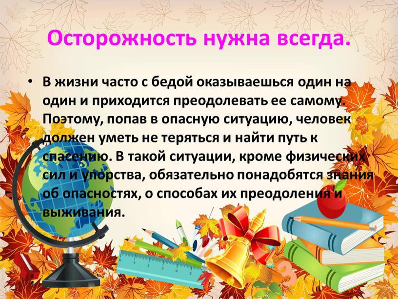 Осторожность нужна всегда. В жизни часто с бедой оказываешься один на один и приходится преодолевать ее самому