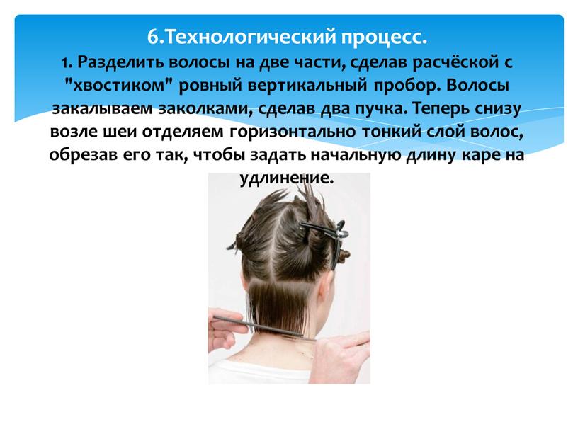 Технологический процесс. 1. Разделить волосы на две части, сделав расчёской с "хвостиком" ровный вертикальный пробор