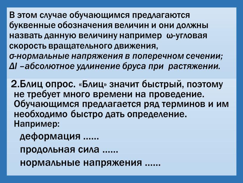 В этом случае обучающимся предлагаются буквенные обозначения величин и они должны назвать данную величину например ω-угловая скорость вращательного движения, σ-нормальные напряжения в поперечном сечении; Δl…