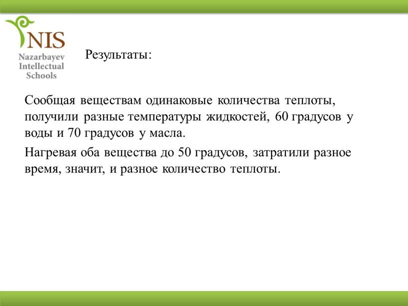 Результаты: Сообщая веществам одинаковые количества теплоты, получили разные температуры жидкостей, 60 градусов у воды и 70 градусов у масла