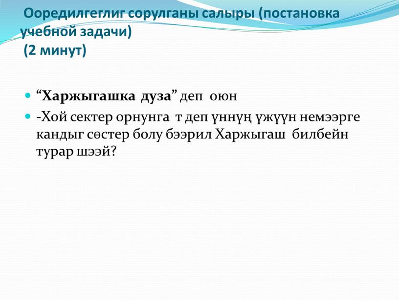 Ооредилгеглиг сорулганы салыры (постановка учебной задачи) (2 минут) “Харжыгашка дуза” деп оюн -Хой сектер орнунга т деп үннүң үжүүн немээрге кандыг сөстер болу бээрил