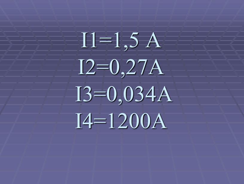 I1=1,5 А I2=0,27A I3=0,034A I4=1200A