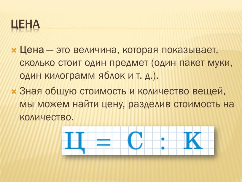 Цена — это величина, которая показывает, сколько стоит один предмет (один пакет муки, один килограмм яблок и т