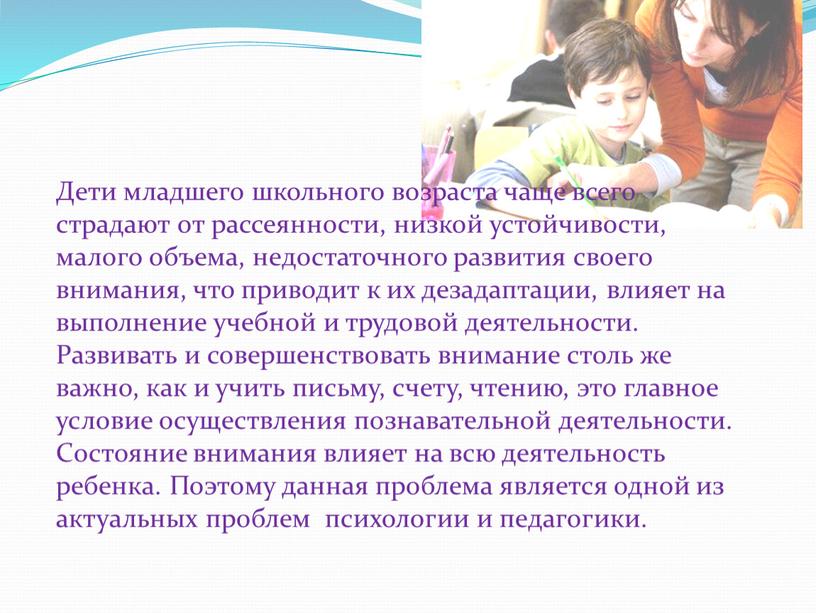 Дети младшего школьного возраста чаще всего страдают от рассеянности, низкой устойчивости, малого объема, недостаточного развития своего внимания, что приводит к их дезадаптации, влияет на выполнение…