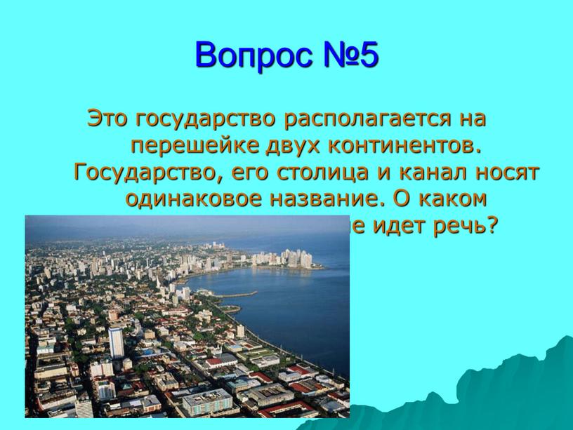 Вопрос №5 Это государство располагается на перешейке двух континентов