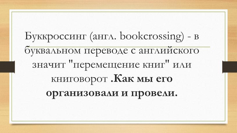 Буккроссинг (англ. bookcrossing) - в буквальном переводе с английского значит "перемещение книг" или книговорот