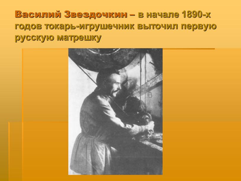 Василий Звездочкин – в начале 1890-х годов токарь-игрушечник выточил первую русскую матрешку