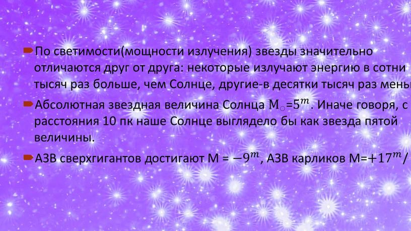 По светимости(мощности излучения) звезды значительно отличаются друг от друга: некоторые излучают энергию в сотни тысяч раз больше, чем