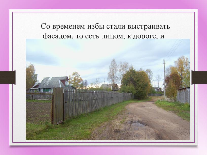 Со временем избы стали выстраивать фасадом, то есть лицом, к дороге, и получилась «У –