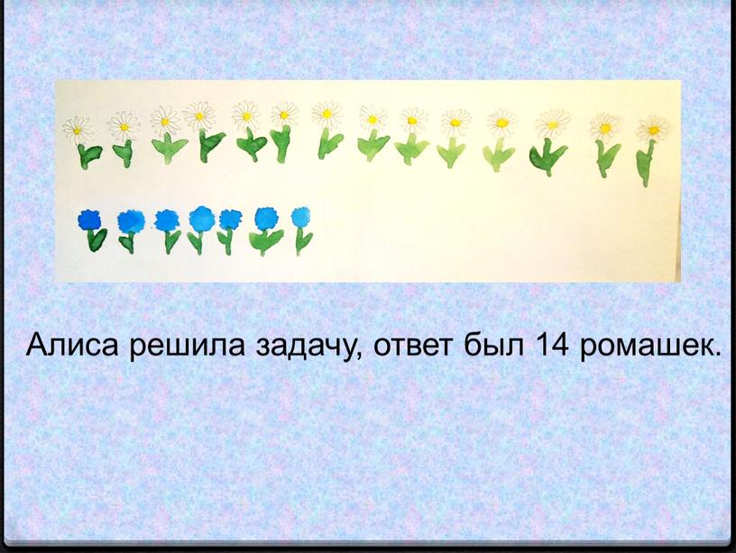 Алиса решила задачу, ответ был 14 ромашек