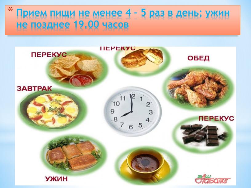 Прием пищи не менее 4 – 5 раз в день; ужин не позднее 19