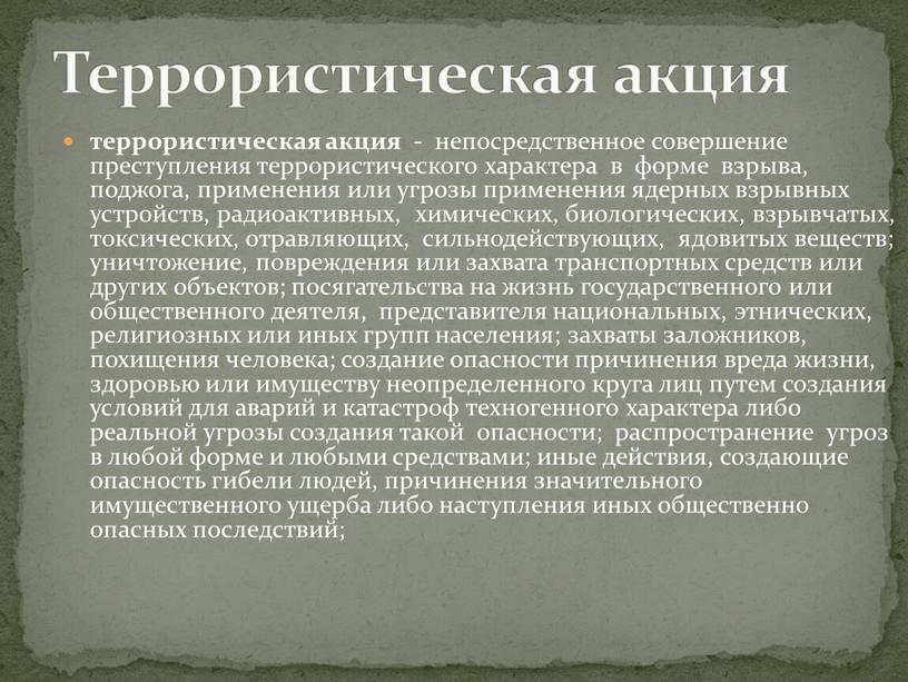 террористическая акция - непосредственное совершение преступления террористического характера в форме взрыва, поджога, применения или угрозы применения ядерных взрывных устройств, радиоактивных, химических, биологических, взрывчатых, токсических, отравляющих,…