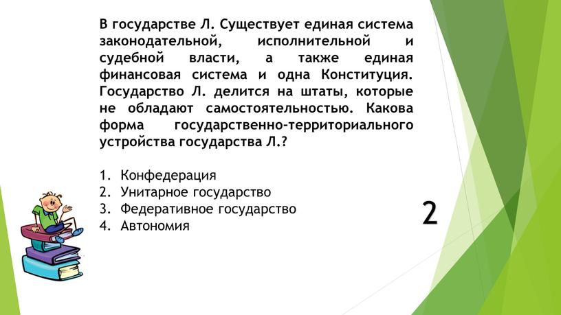 В государстве Л. Существует единая система законодательной, исполнительной и судебной власти, а также единая финансовая система и одна