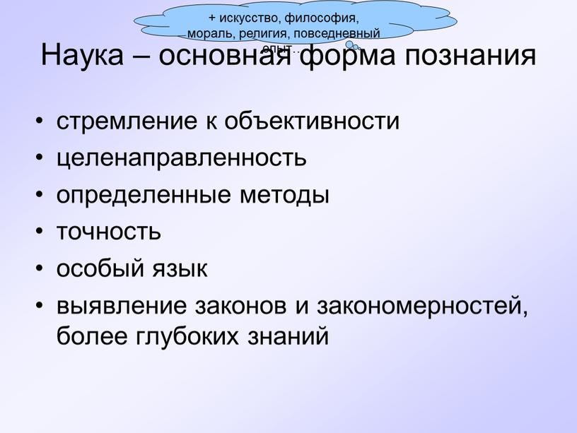 Наука – основная форма познания стремление к объективности целенаправленность определенные методы точность особый язык выявление законов и закономерностей, более глубоких знаний + искусство, философия, мораль,…