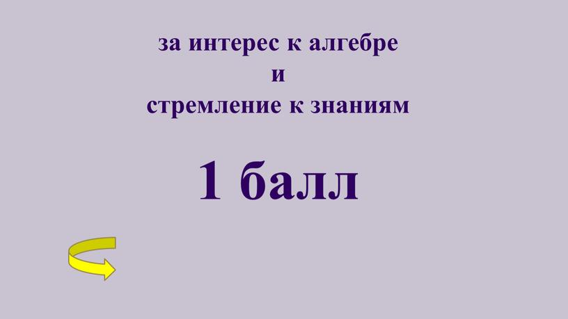 за интерес к алгебре и стремление к знаниям 1 балл