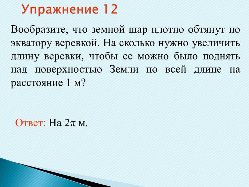 Упражнение 12 Вообразите, что земной шар плотно обтянут по экватору веревкой