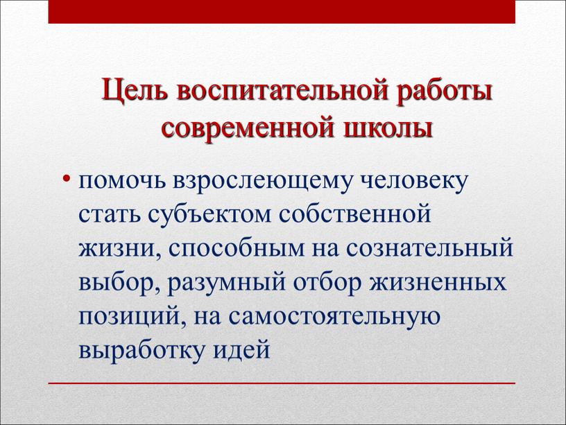 Цель воспитательной работы современной школы помочь взрослеющему человеку стать субъектом собственной жизни, способным на сознательный выбор, разумный отбор жизненных позиций, на самостоятельную выработку идей