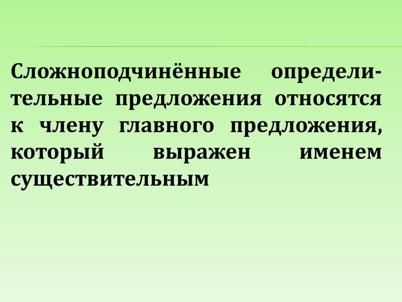 Сложноподчинённые определи- тельные предложения относятся к члену главного предложения, который выражен именем существительным