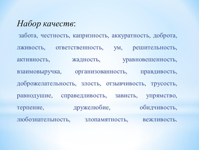 Набор качеств : забота, честность, капризность, аккуратность, доброта, лживость, ответственность, ум, решительность, активность, жадность, уравновешенность, взаимовыручка, организованность, правдивость, доброжелательность, злость, отзывчивость, трусость, равнодушие, справедливость, зависть,…