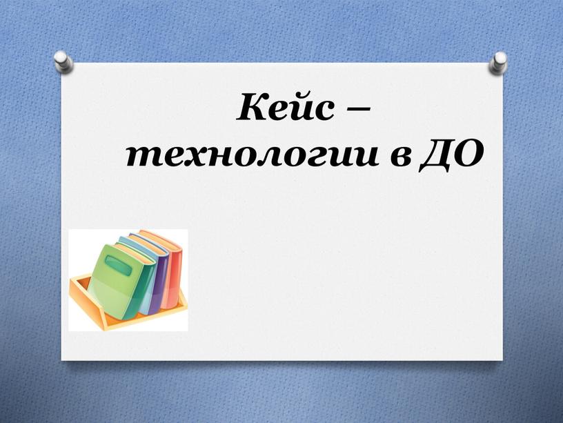 Кейс – технологии в ДО