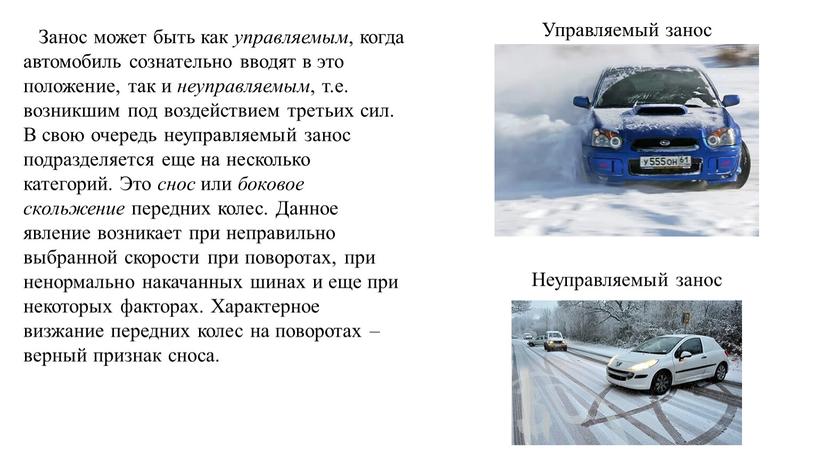 Занос может быть как управляемым , когда автомобиль сознательно вводят в это положение, так и неуправляемым , т