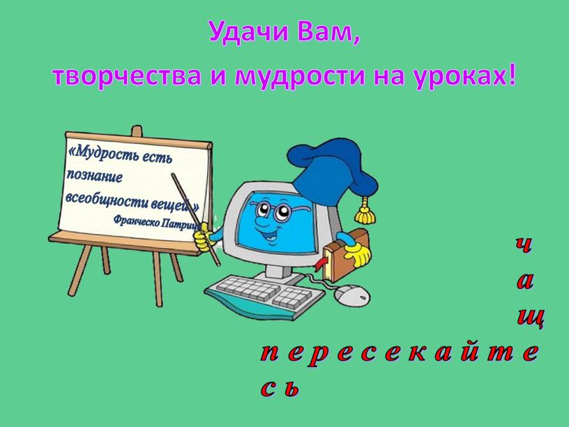 Удачи Вам, творчества и мудрости на уроках!