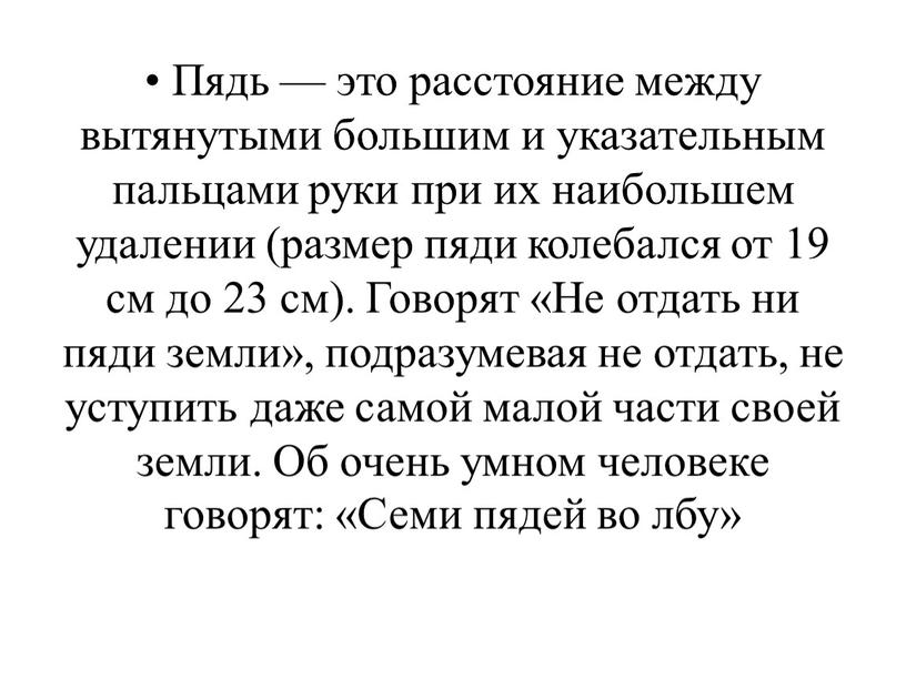 Пядь — это расстояние между вытянутыми большим и указательным пальцами руки при их наибольшем удалении (размер пяди колебался от 19 см до 23 см)