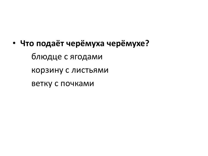 Что подаёт черёмуха черёмухе? блюдце с ягодами корзину с листьями ветку с почками