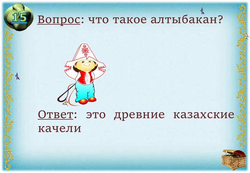 Вопрос : что такое алтыбакан? Ответ : это древние казахские качели