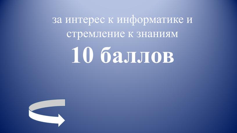 за интерес к информатике и стремление к знаниям 10 баллов