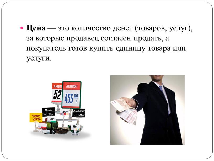 Цена — это количество денег (товаров, услуг), за которые продавец согласен продать, а покупатель готов купить единицу товара или услуги